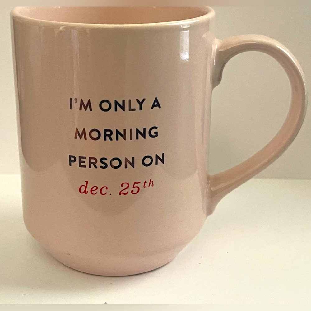 I’m only a morning person on Dec 25th. Coffee/Tea/ Hot Chocolate
